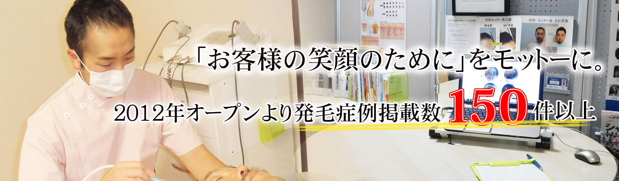 「お客様の笑顔のために」をモットーに 2012年オープンより発毛症例掲載数150件以上