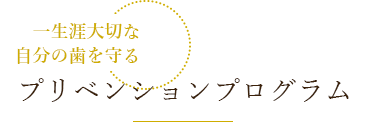 一生涯大切な自分の歯を守る プリベンションプログラム