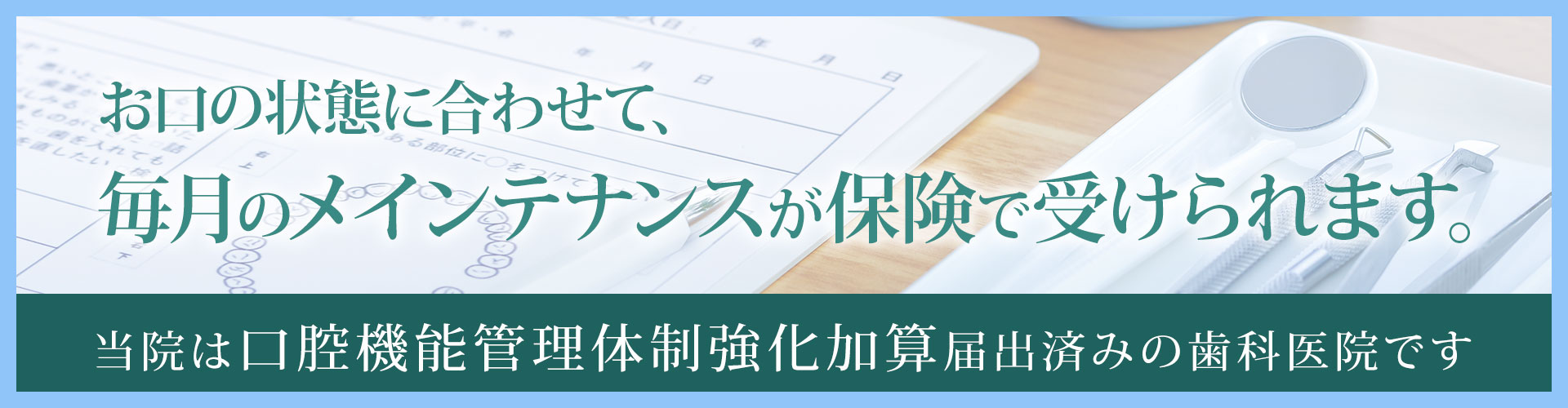 当院は口腔機能管理体制強化加算届出済みの歯科医院です。お口の状態に合わせて、毎月のメインテナンスが保険で受けられます。
