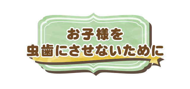 お子様を虫歯にさせないために