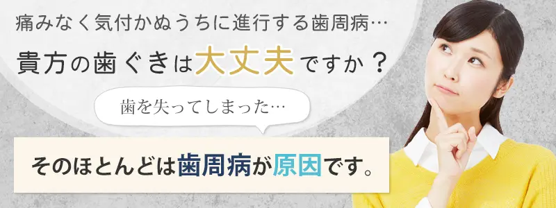 歯を失ってしまった…そのほどんどは歯周病が原因です。