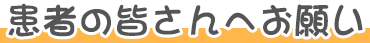 患者の皆さんへお願い