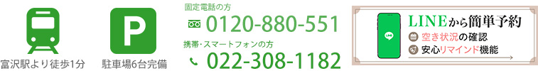 富沢駅より徒歩1分、駐車場6台完備、固定電話の方：0120-880-551、携帯・スマートフォンの方：022-308-1182