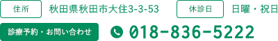 住所:秋田県秋田市大住3-3-53 休診日:日曜・祝日 診療予約・お問い合わせ:018-836-5222