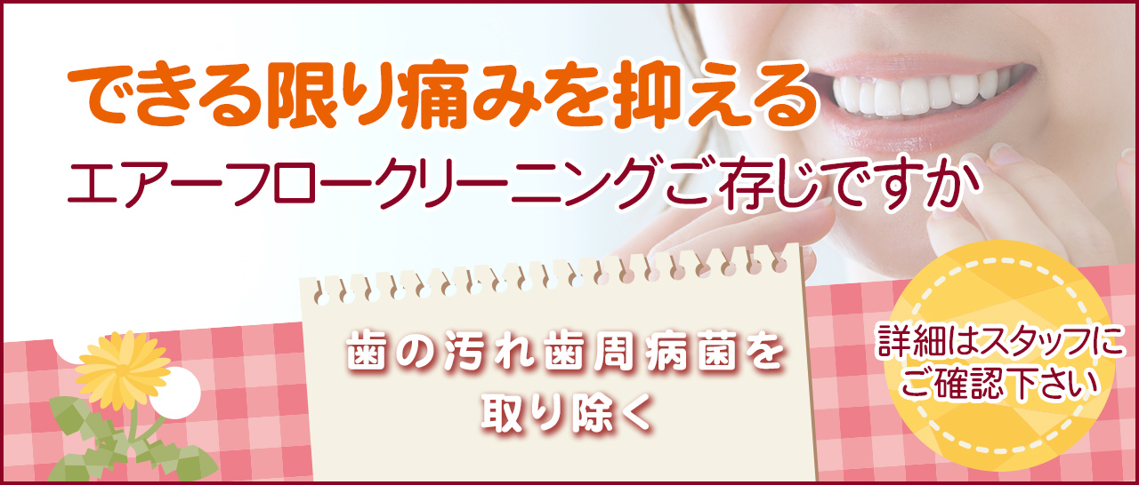 できる限り痛みを抑えるエアーフロークリーニングご存じですか　歯の汚れ歯周病菌を取り除く！
