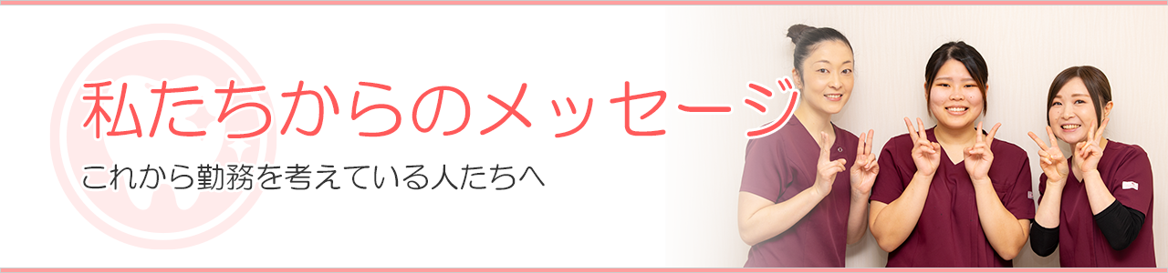 これから勤務を考えている人たちへメッセージ