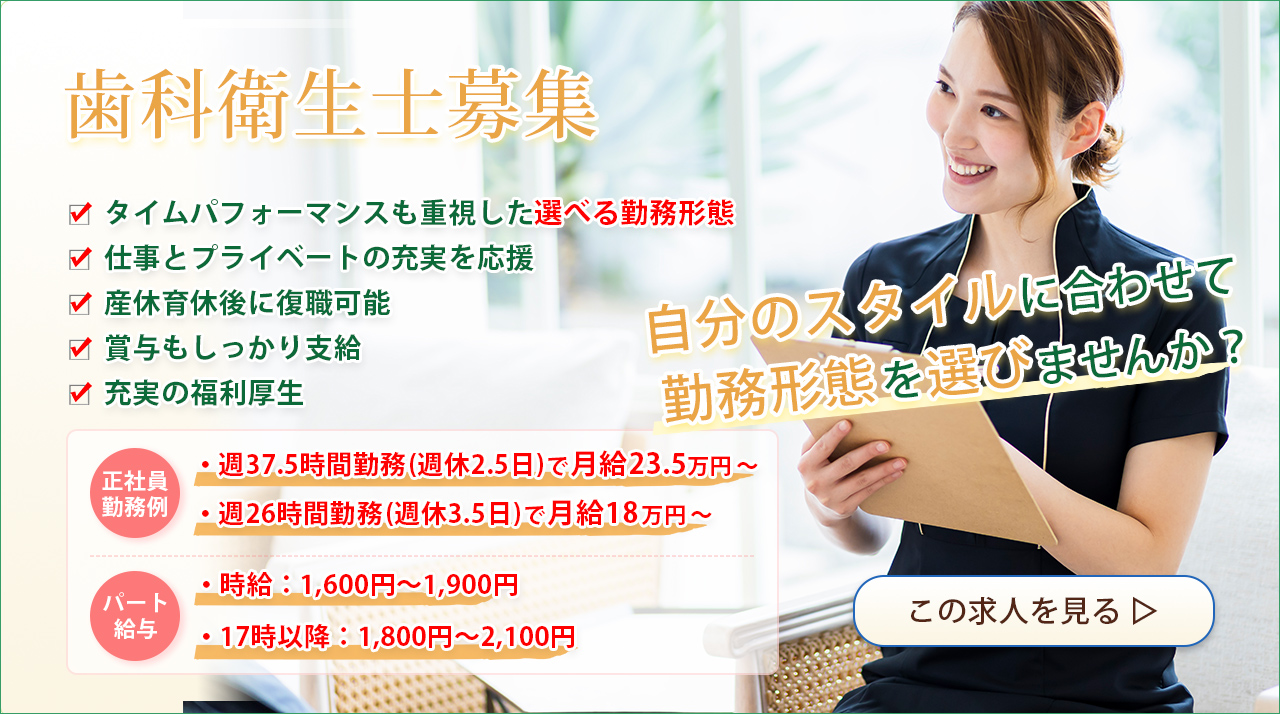 歯科衛生士募集のバナー。仕事とプライベートの両立、賞与支給、福利厚生、産休育休後の復職可。週26時間勤務で月給18万円～、週37.5時間勤務で月給23.5万円～。自分のスタイルに合わせて勤務形態を選べ